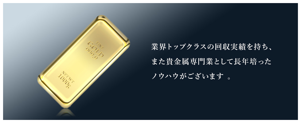 業界トップクラスの回収実績を持ち、また貴金属専門業として長年培ったノウハウがございます。